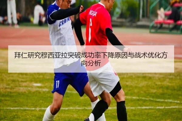 拜仁研究穆西亚拉突破成功率下降原因与战术优化方向分析