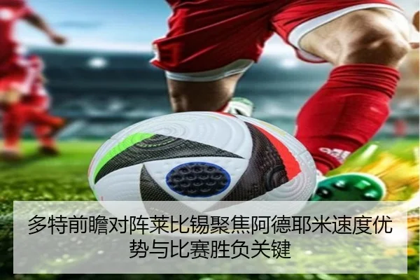 多特前瞻对阵莱比锡聚焦阿德耶米速度优势与比赛胜负关键