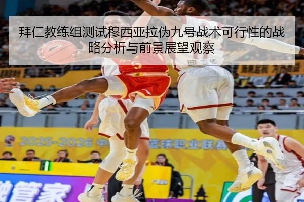 拜仁教练组测试穆西亚拉伪九号战术可行性的战略分析与前景展望观察