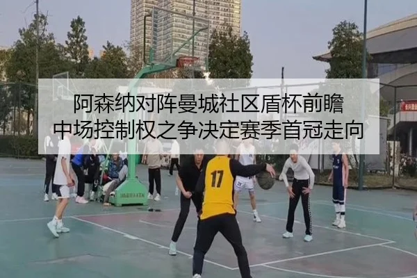 阿森纳对阵曼城社区盾杯前瞻 中场控制权之争决定赛季首冠走向