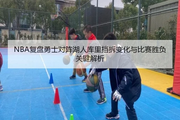 NBA复盘勇士对阵湖人库里挡拆变化与比赛胜负关键解析