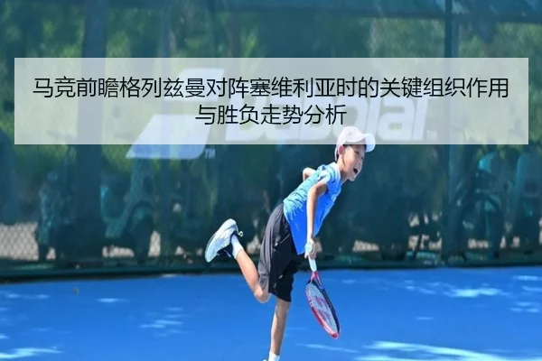 马竞前瞻格列兹曼对阵塞维利亚时的关键组织作用与胜负走势分析