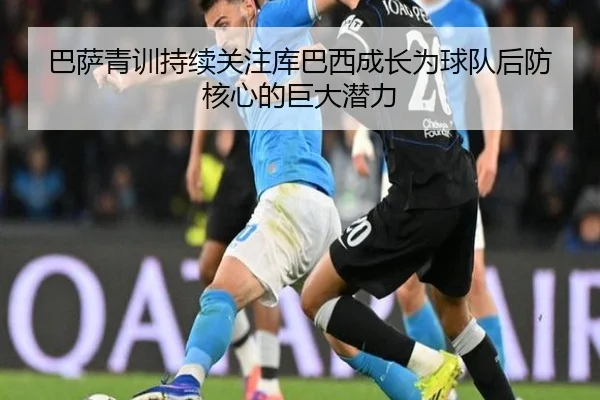 巴萨青训持续关注库巴西成长为球队后防核心的巨大潜力
