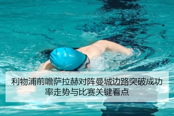 利物浦前瞻萨拉赫对阵曼城边路突破成功率走势与比赛关键看点