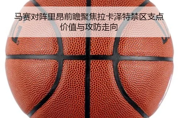 马赛对阵里昂前瞻聚焦拉卡泽特禁区支点价值与攻防走向