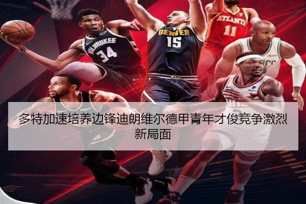 多特加速培养边锋迪朗维尔德甲青年才俊竞争激烈新局面