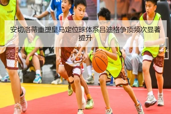 安切洛蒂重塑皇马定位球体系吕迪格争顶频次显著提升