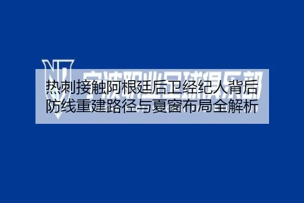 热刺接触阿根廷后卫经纪人背后 防线重建路径与夏窗布局全解析
